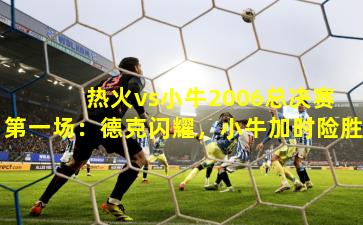  热火vs小牛2006总决赛第一场：德克闪耀，小牛加时险胜