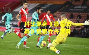 科比现身《最后之舞》致敬乔丹传奇